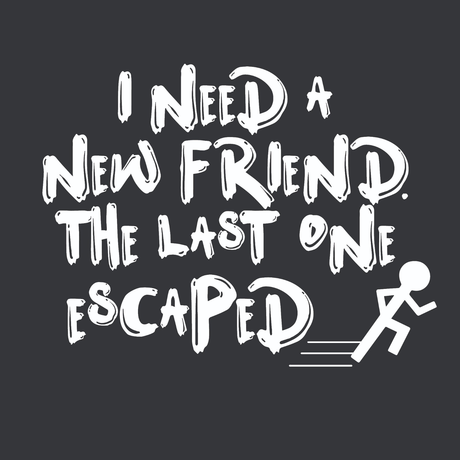 I Need a New Friend Sarcastic Novelty Graphics Funny Womens T-Shirt