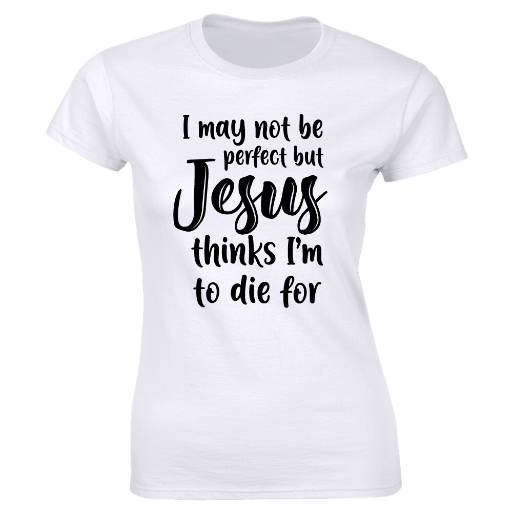 I May Not Be Perfect But Jesus Thinks I’m To Die For T-Shirt for Women