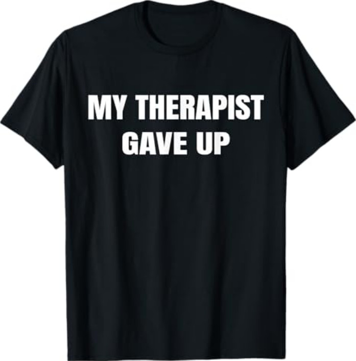Funny My Therapist gave up T-Shirt