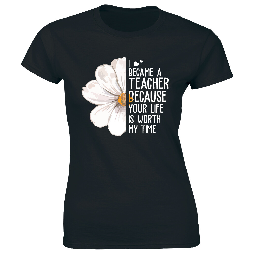 I Became A Teacher Because Your Life Is Worth My Time Women’s T-Shirt Floral Tee