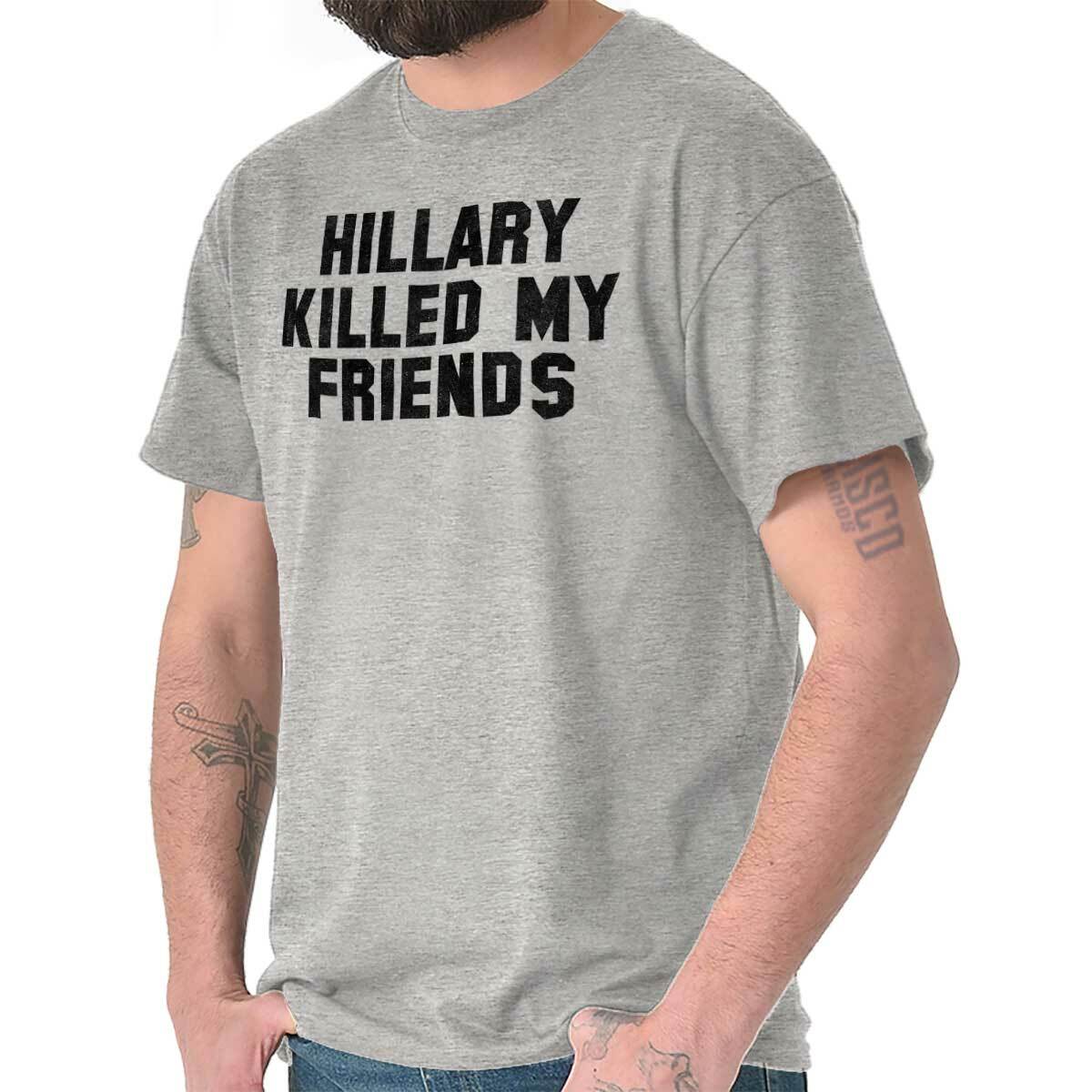Hillary Clinton Killed My Friends Pro Trump Womens or Mens Crewneck T Shirt Tee