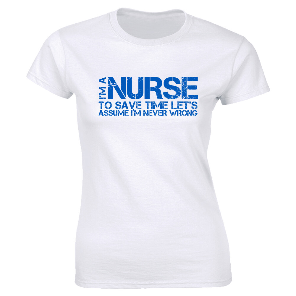 Womens I’m Nurse Save Time Let’s Assume I’m Never Wrong Funny Shirt Slogan Tee