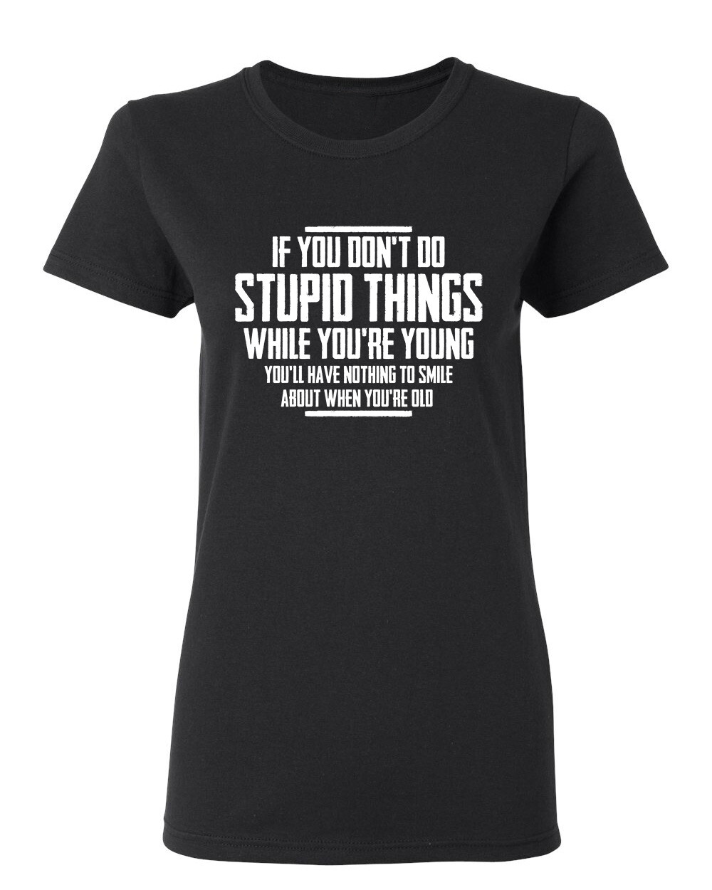 You Don’t Do Stupid Things Sarcastic Novelty Graphics Funny Womens T-Shirt
