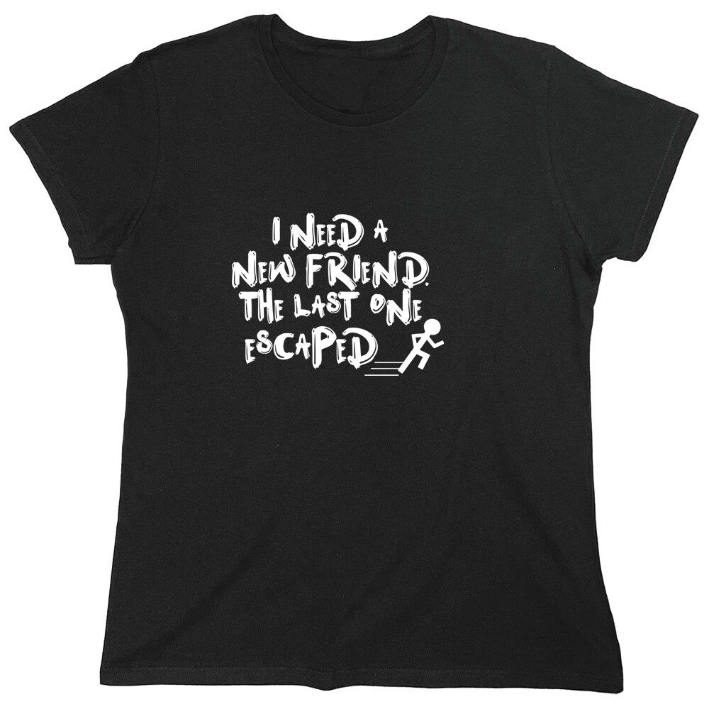 I Need a New Friend Sarcastic Novelty Graphics Funny Womens T-Shirt