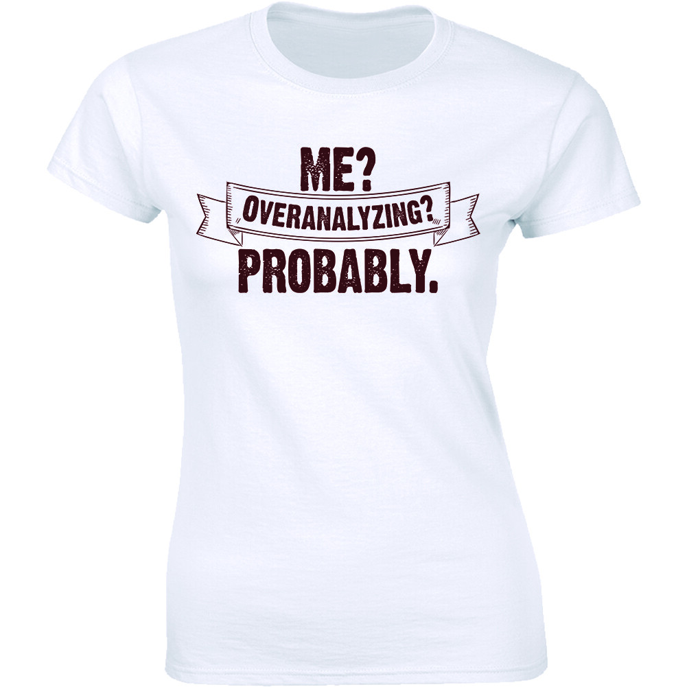 Me? Overanalyzing? Probably – Funny Slogan Quotes Women’s T-shirt Gift Tee