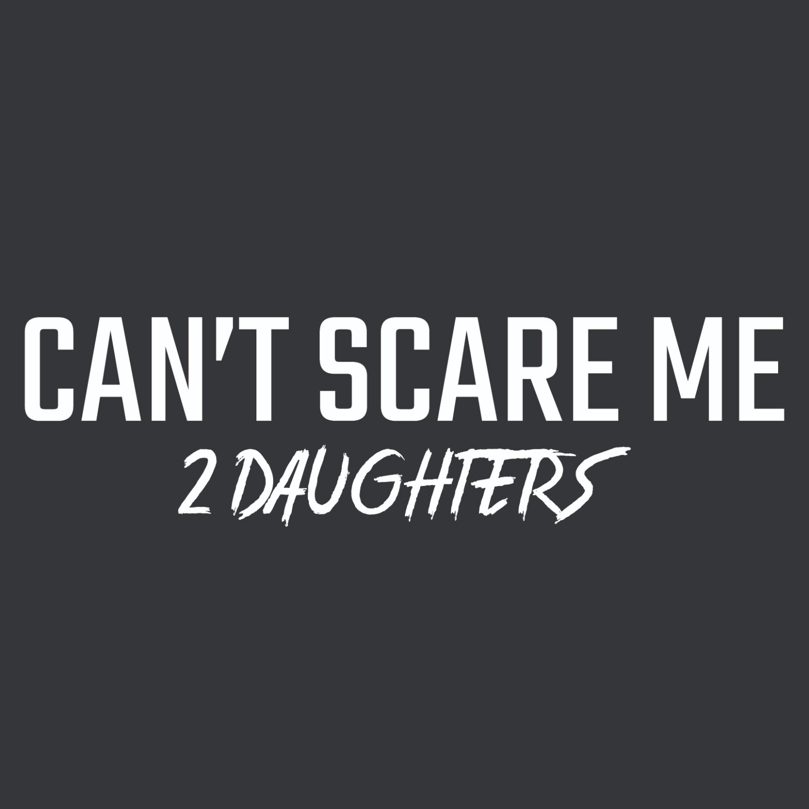 Can’t Scare Me 2 Daughters Sarcastic Novelty Graphics Funny Womens T-Shirt