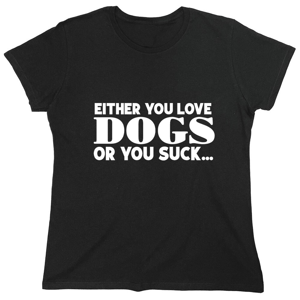Eihter You Love Dogs Or You Suck Sarcastic Novelty Graphics Funny Womens T-Shirt